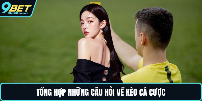 Tổng hợp những câu hỏi về kèo cá cược